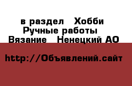  в раздел : Хобби. Ручные работы » Вязание . Ненецкий АО